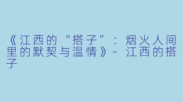 《江西的“搭子”:烟火人间里的默契与温情》