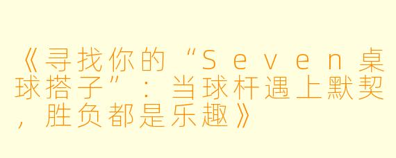 《寻找你的“Seven桌球搭子”：当球杆遇上默契，胜负都是乐趣》