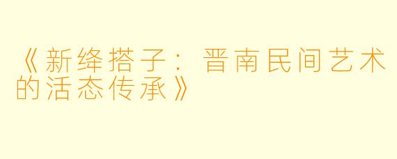 《新绛搭子：晋南民间艺术的活态传承》
