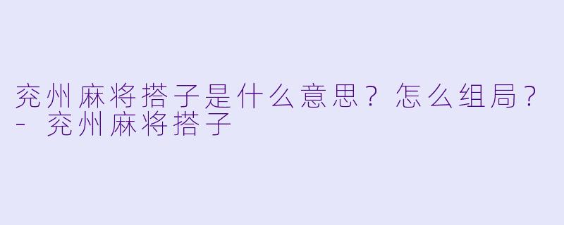 兖州麻将搭子是什么意思？怎么组局？-兖州麻将搭子