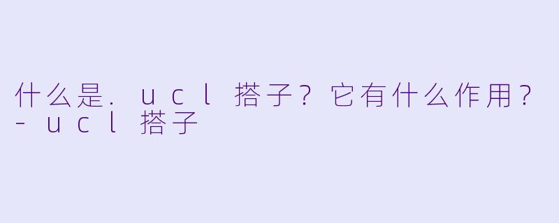 什么是.ucl搭子？它有什么作用？-ucl搭子