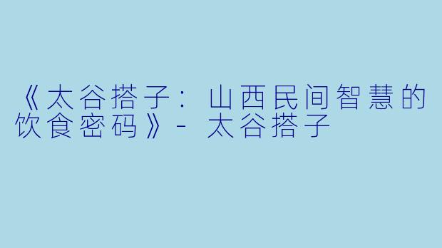 《太谷搭子：山西民间智慧的饮食密码》-太谷搭子