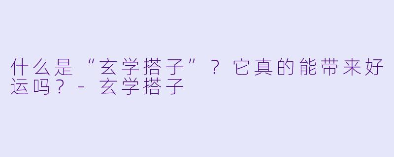 什么是“玄学搭子”?它真的能带来好运吗?