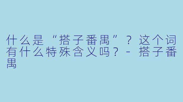 什么是“搭子番禺”？这个词有什么特殊含义吗？-搭子番禺