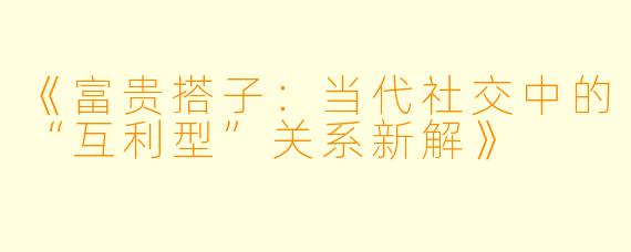《富贵搭子：当代社交中的“互利型”关系新解》