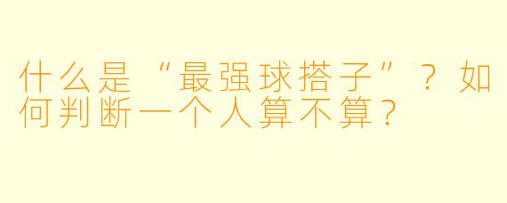 什么是“最强球搭子”？如何判断一个人算不算？