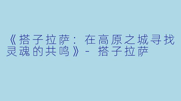 《搭子拉萨：在高原之城寻找灵魂的共鸣》-搭子拉萨