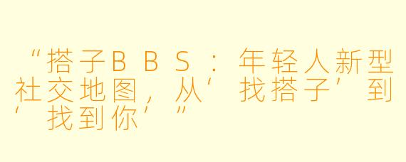 “搭子BBS：年轻人新型社交地图，从‘找搭子’到‘找到你’”