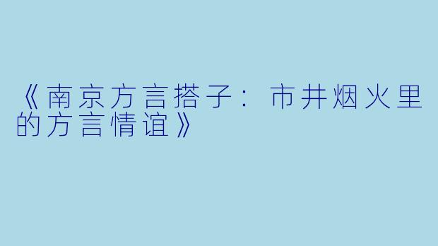 《南京方言搭子：市井烟火里的方言情谊》