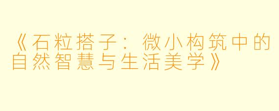 《石粒搭子：微小构筑中的自然智慧与生活美学》