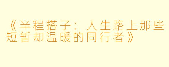 《半程搭子：人生路上那些短暂却温暖的同行者》