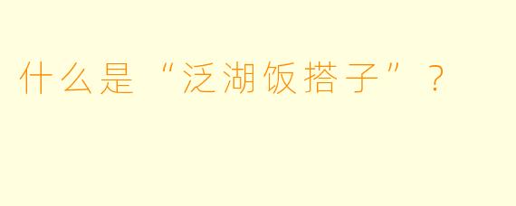 什么是“泛湖饭搭子”？