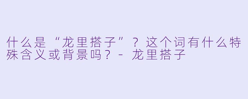 什么是“龙里搭子”?这个词有什么特殊含义或背景吗?