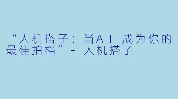 “人机搭子：当AI成为你的最佳拍档”-人机搭子
