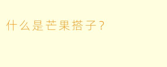 什么是芒果搭子？