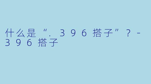 什么是“.396搭子”？-396搭子