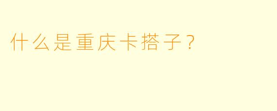什么是重庆卡搭子？