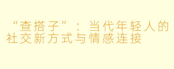 “查搭子”：当代年轻人的社交新方式与情感连接