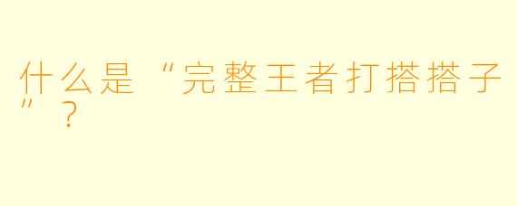 什么是“完整王者打搭搭子”？