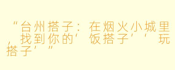 “台州搭子：在烟火小城里，找到你的‘饭搭子’‘玩搭子’”