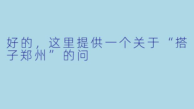 好的，这里提供一个关于“搭子郑州”的问