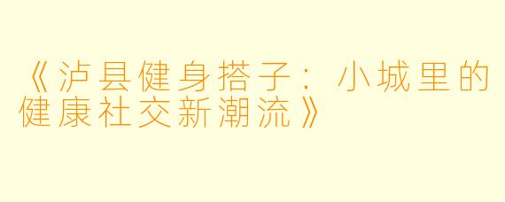 《泸县健身搭子：小城里的健康社交新潮流》