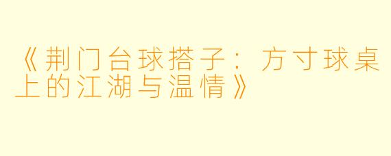 《荆门台球搭子：方寸球桌上的江湖与温情》