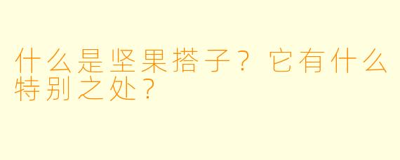 什么是坚果搭子？它有什么特别之处？