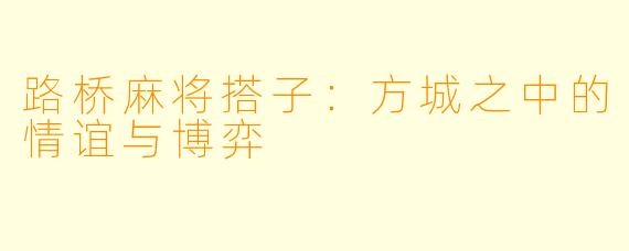 路桥麻将搭子：方城之中的情谊与博弈