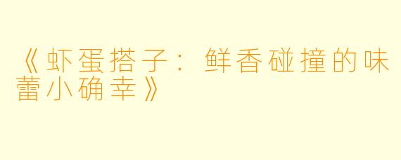 《虾蛋搭子：鲜香碰撞的味蕾小确幸》