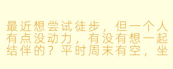 最近想尝试徒步，但一个人有点没动力，有没有想一起结伴的？平时周末有空，坐标杭州，求靠谱搭子！