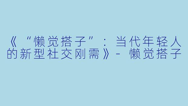 《“懒觉搭子”：当代年轻人的新型社交刚需》-懒觉搭子