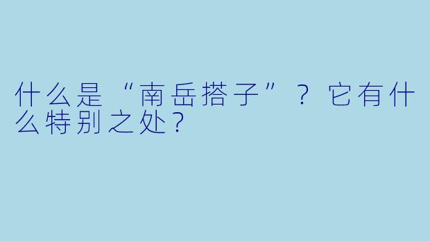 什么是“南岳搭子”？它有什么特别之处？