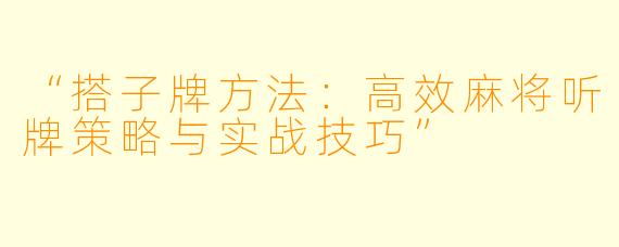 “搭子牌方法：高效麻将听牌策略与实战技巧”