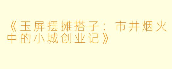 《玉屏摆摊搭子：市井烟火中的小城创业记》
