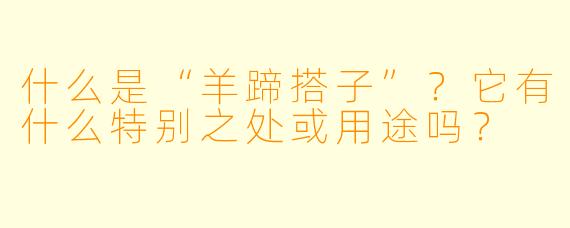 什么是“羊蹄搭子”?它有什么特别之处或用途吗?