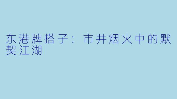 东港牌搭子：市井烟火中的默契江湖