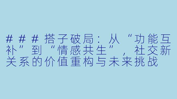 ###搭子破局：从“功能互补”到“情感共生”，社交新关系的价值重构与未来挑战

###-搭子破局