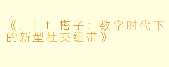 《.lt搭子：数字时代下的新型社交纽带》