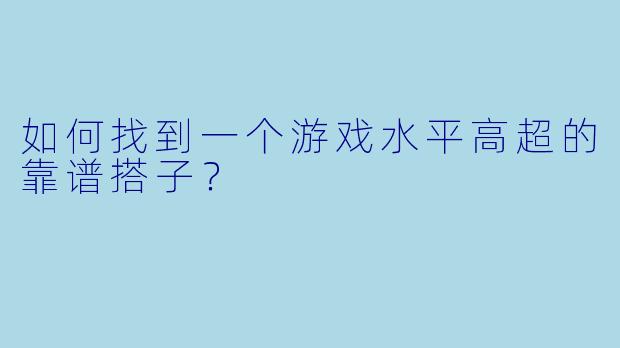 如何找到一个游戏水平高超的靠谱搭子？