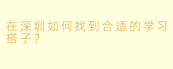 在深圳如何找到合适的学习搭子？