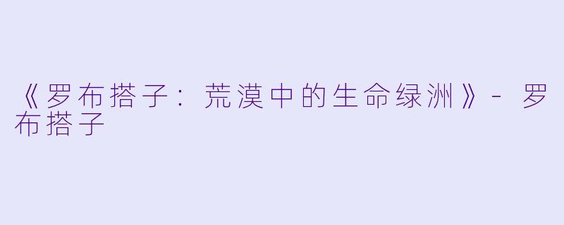 《罗布搭子：荒漠中的生命绿洲》-罗布搭子
