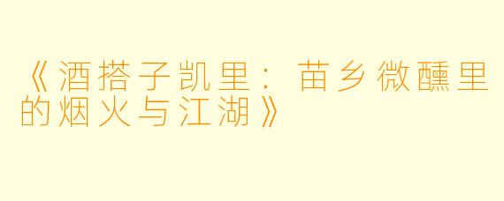 《酒搭子凯里：苗乡微醺里的烟火与江湖》