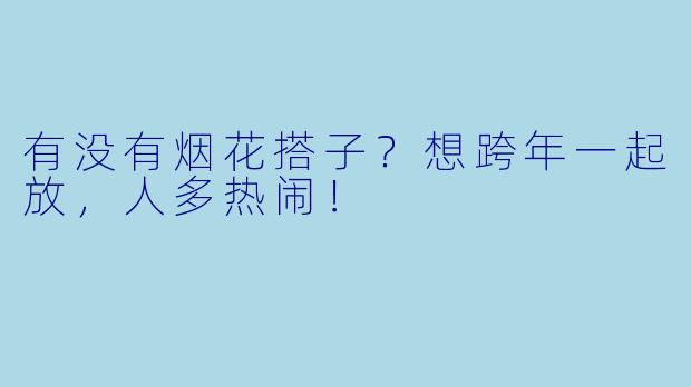 有没有烟花搭子？想跨年一起放，人多热闹！