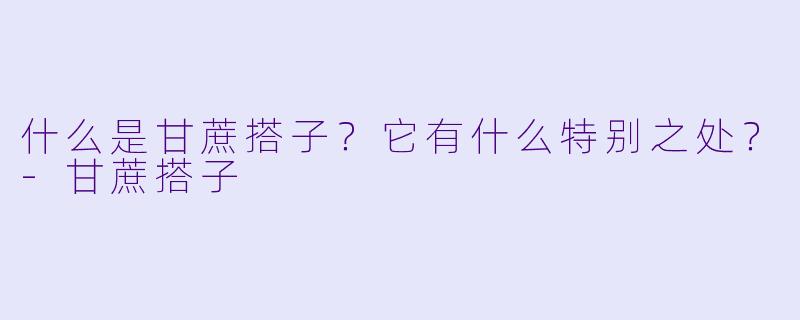 什么是甘蔗搭子?它有什么特别之处?