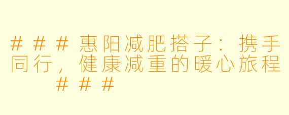 ###惠阳减肥搭子：携手同行，健康减重的暖心旅程

###