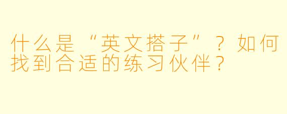 什么是“英文搭子”?如何找到合适的练习伙伴?