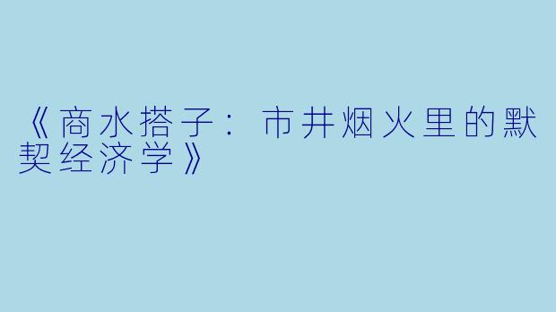 《商水搭子：市井烟火里的默契经济学》