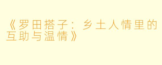 《罗田搭子：乡土人情里的互助与温情》