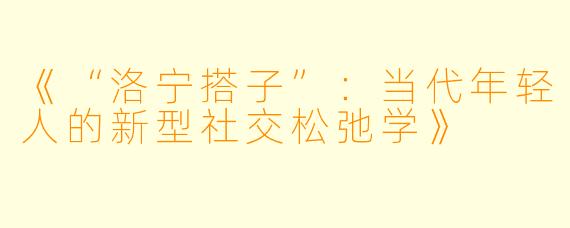 《“洛宁搭子”：当代年轻人的新型社交松弛学》